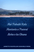 Mai Pukaiki Kula Maniania a Puuwai Aloha o Ka Ohana by Annette Kuuipolani Kanahele Wong (Paperback)