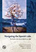 Navigating the Spanish Lake: The Pacific in the Iberian World, 1521–1898 by Rainer F. Buschmann, Edward R. Slack, Jr., and James B. Tueller