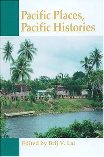 Pacific Places, Pacific Histories edited by Brij V. Lal (Hardcover)